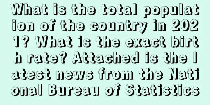 What is the total population of the country in 2021? What is the exact birth rate? Attached is the latest news from the National Bureau of Statistics