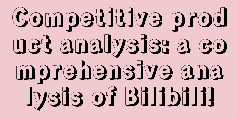 Competitive product analysis: a comprehensive analysis of Bilibili!