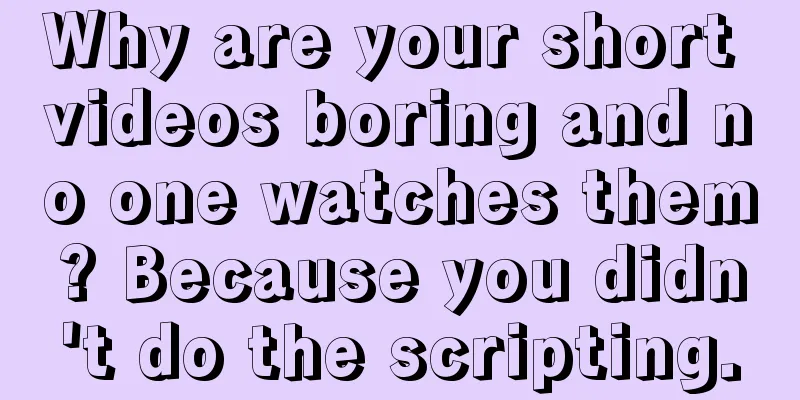 Why are your short videos boring and no one watches them? Because you didn't do the scripting.