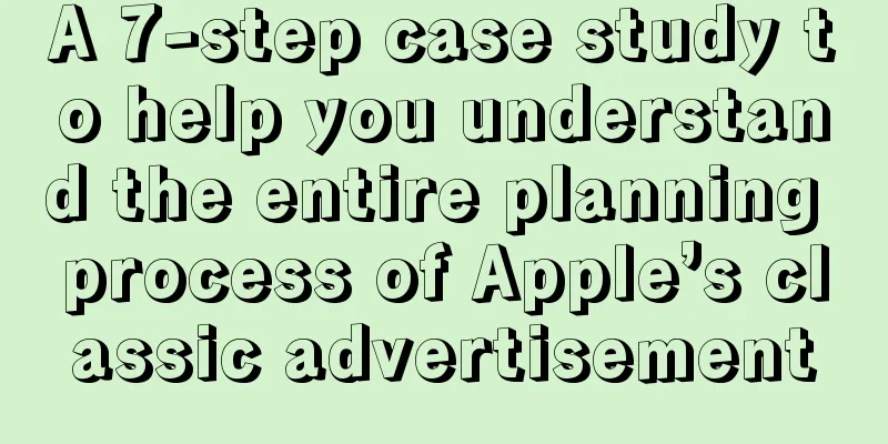 A 7-step case study to help you understand the entire planning process of Apple’s classic advertisement