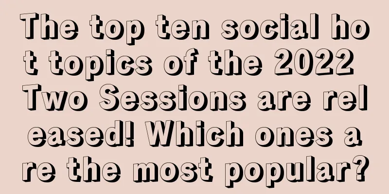 The top ten social hot topics of the 2022 Two Sessions are released! Which ones are the most popular?