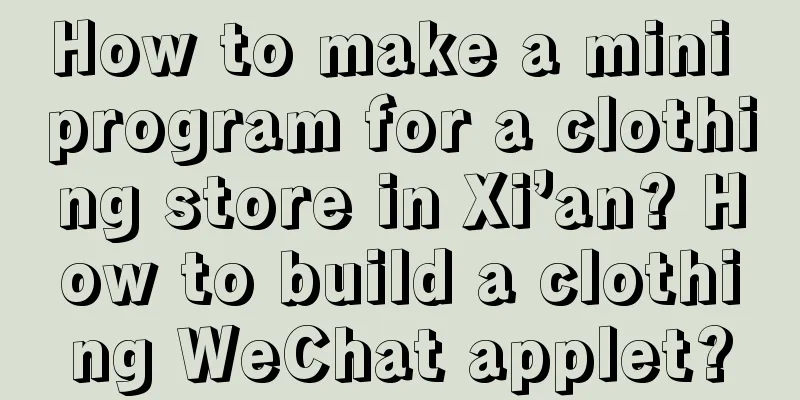 How to make a mini program for a clothing store in Xi’an? How to build a clothing WeChat applet?