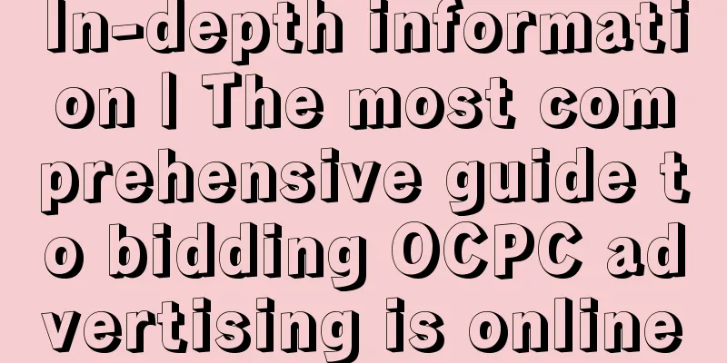 In-depth information | The most comprehensive guide to bidding OCPC advertising is online