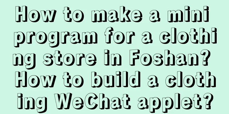 How to make a mini program for a clothing store in Foshan? How to build a clothing WeChat applet?