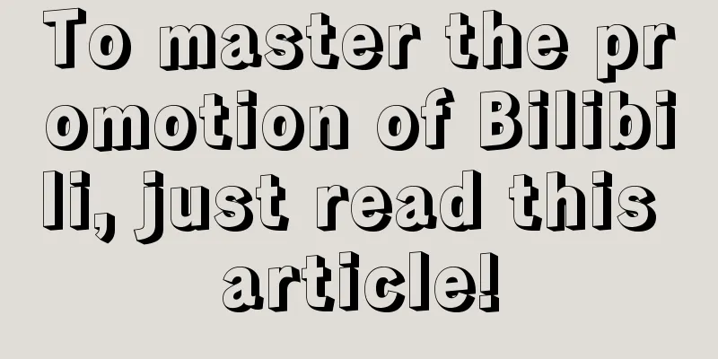 To master the promotion of Bilibili, just read this article!