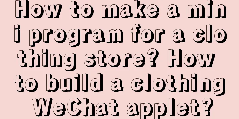 How to make a mini program for a clothing store? How to build a clothing WeChat applet?