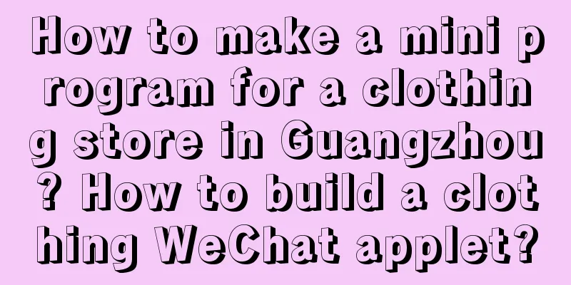 How to make a mini program for a clothing store in Guangzhou? How to build a clothing WeChat applet?