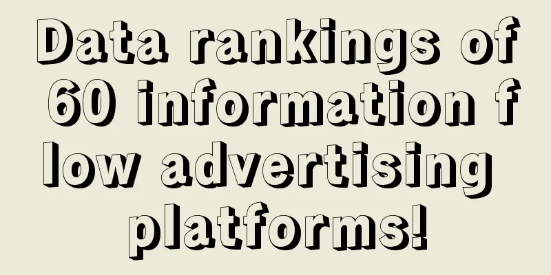 Data rankings of 60 information flow advertising platforms!