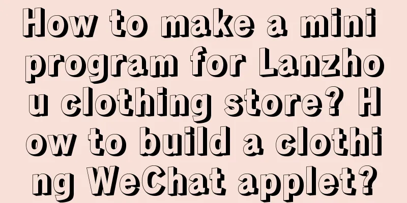 How to make a mini program for Lanzhou clothing store? How to build a clothing WeChat applet?