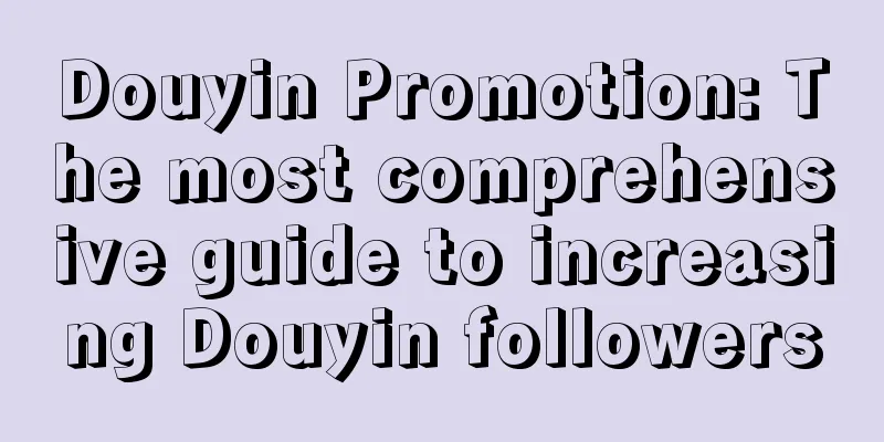 Douyin Promotion: The most comprehensive guide to increasing Douyin followers