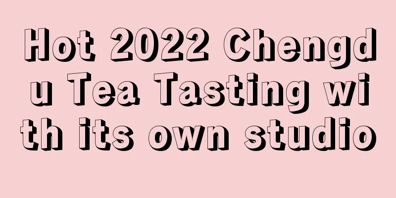 Hot 2022 Chengdu Tea Tasting with its own studio