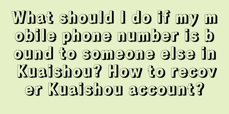 What should I do if my mobile phone number is bound to someone else in Kuaishou? How to recover Kuaishou account?