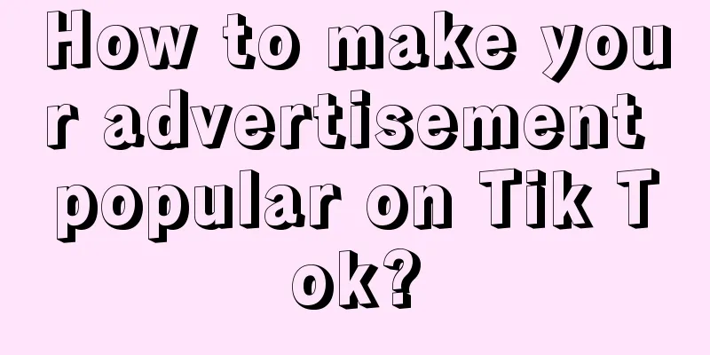 How to make your advertisement popular on Tik Tok?