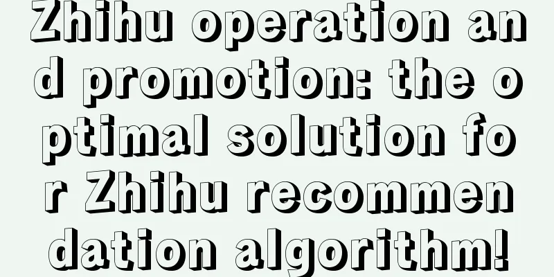 Zhihu operation and promotion: the optimal solution for Zhihu recommendation algorithm!