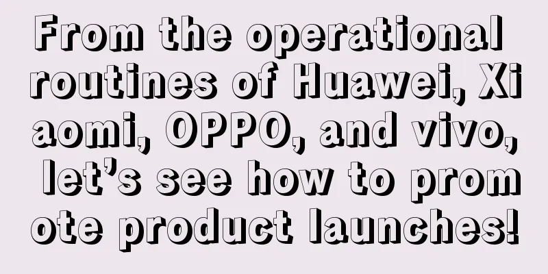 From the operational routines of Huawei, Xiaomi, OPPO, and vivo, let’s see how to promote product launches!