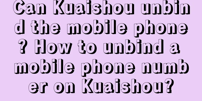 Can Kuaishou unbind the mobile phone? How to unbind a mobile phone number on Kuaishou?