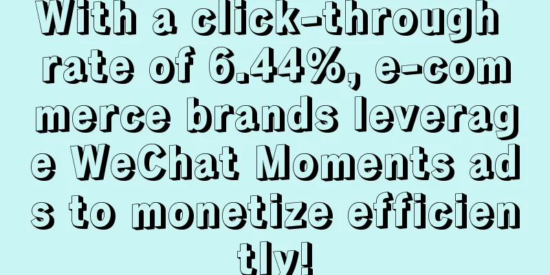 With a click-through rate of 6.44%, e-commerce brands leverage WeChat Moments ads to monetize efficiently!