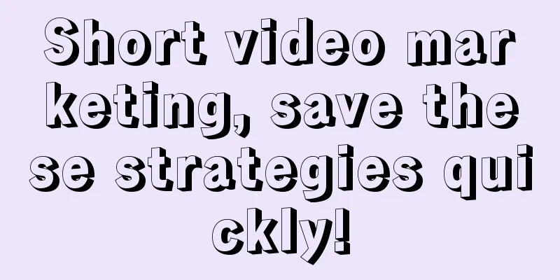 Short video marketing, save these strategies quickly!