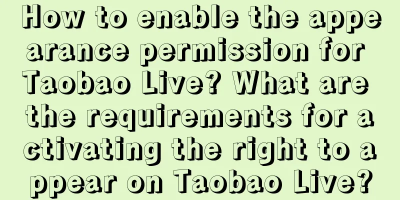 How to enable the appearance permission for Taobao Live? What are the requirements for activating the right to appear on Taobao Live?