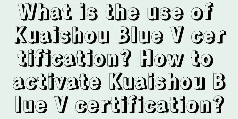 What is the use of Kuaishou Blue V certification? How to activate Kuaishou Blue V certification?