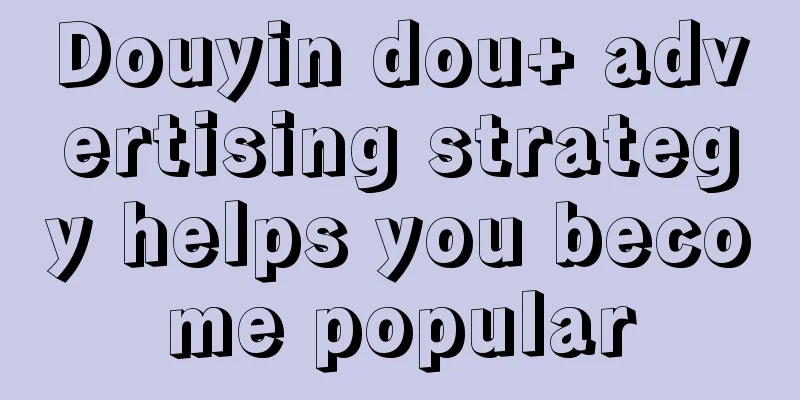 Douyin dou+ advertising strategy helps you become popular