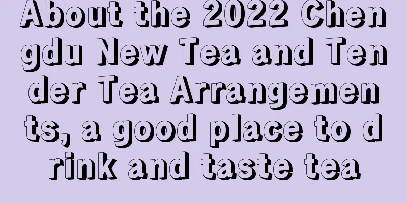 About the 2022 Chengdu New Tea and Tender Tea Arrangements, a good place to drink and taste tea