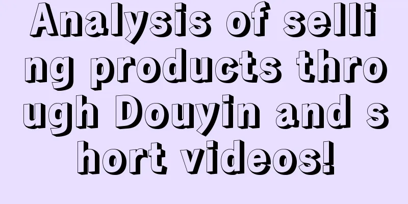 Analysis of selling products through Douyin and short videos!