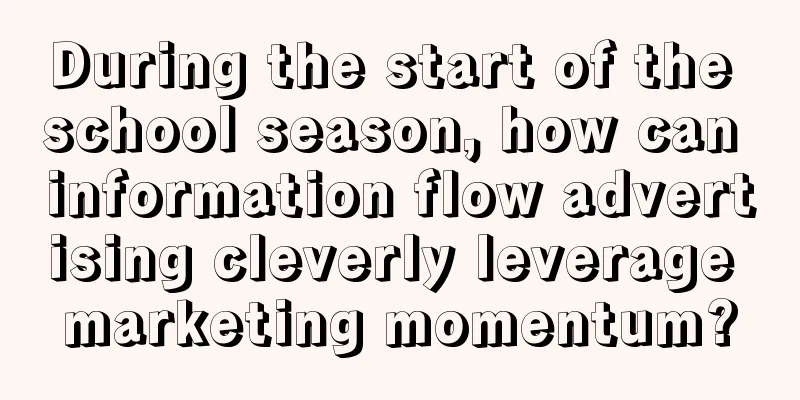 During the start of the school season, how can information flow advertising cleverly leverage marketing momentum?