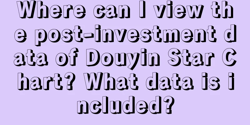 Where can I view the post-investment data of Douyin Star Chart? What data is included?