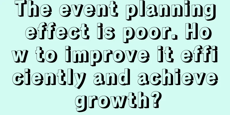 The event planning effect is poor. How to improve it efficiently and achieve growth?