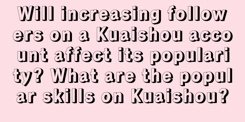 Will increasing followers on a Kuaishou account affect its popularity? What are the popular skills on Kuaishou?