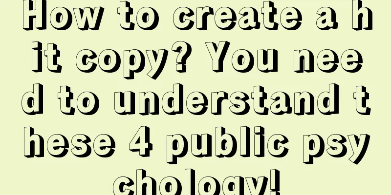 How to create a hit copy? You need to understand these 4 public psychology!