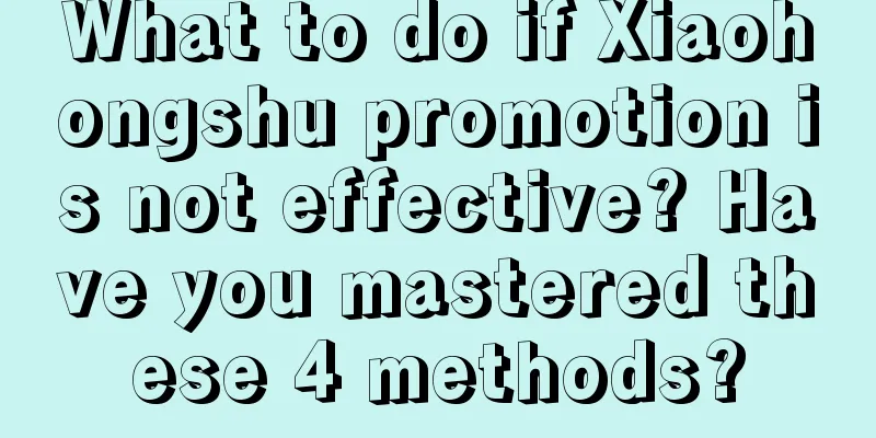 What to do if Xiaohongshu promotion is not effective? Have you mastered these 4 methods?