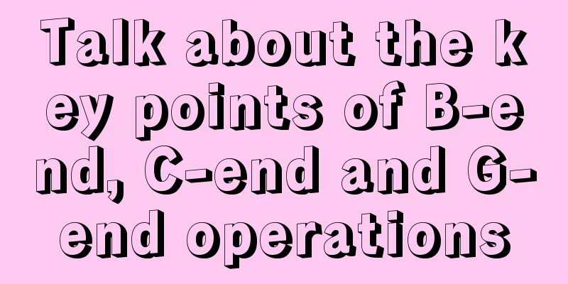 Talk about the key points of B-end, C-end and G-end operations