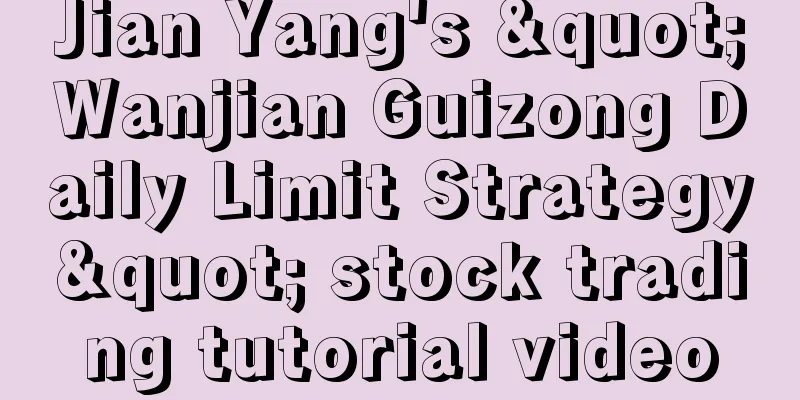 Jian Yang's "Wanjian Guizong Daily Limit Strategy" stock trading tutorial video