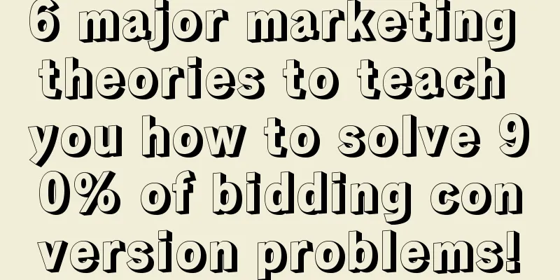 6 major marketing theories to teach you how to solve 90% of bidding conversion problems!