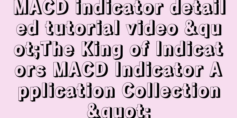 MACD indicator detailed tutorial video "The King of Indicators MACD Indicator Application Collection"