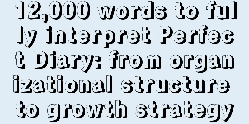 12,000 words to fully interpret Perfect Diary: from organizational structure to growth strategy