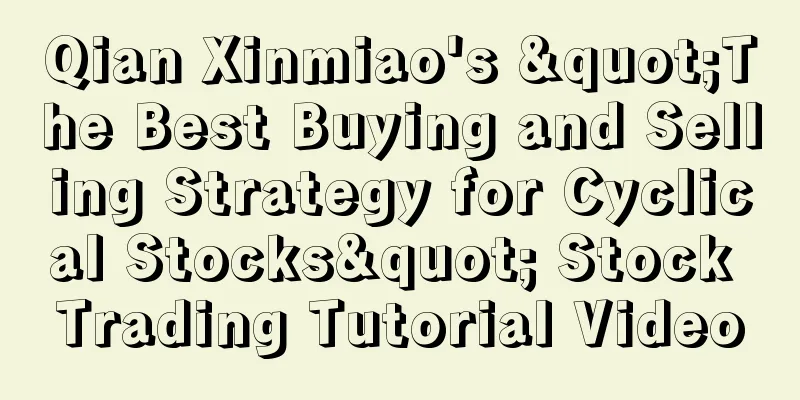 Qian Xinmiao's "The Best Buying and Selling Strategy for Cyclical Stocks" Stock Trading Tutorial Video