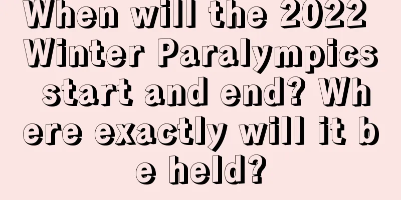 When will the 2022 Winter Paralympics start and end? Where exactly will it be held?