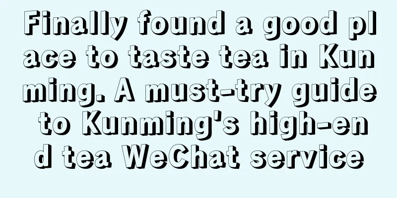 Finally found a good place to taste tea in Kunming. A must-try guide to Kunming's high-end tea WeChat service