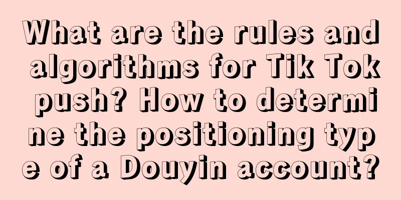 What are the rules and algorithms for Tik Tok push? How to determine the positioning type of a Douyin account?