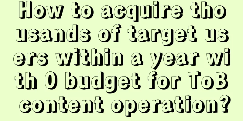 How to acquire thousands of target users within a year with 0 budget for ToB content operation?