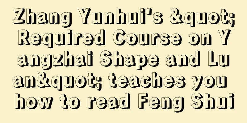 Zhang Yunhui's "Required Course on Yangzhai Shape and Luan" teaches you how to read Feng Shui