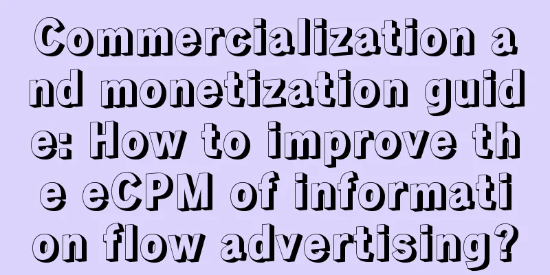 Commercialization and monetization guide: How to improve the eCPM of information flow advertising?