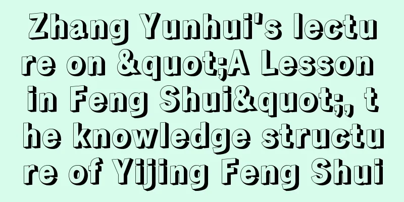 Zhang Yunhui's lecture on "A Lesson in Feng Shui", the knowledge structure of Yijing Feng Shui