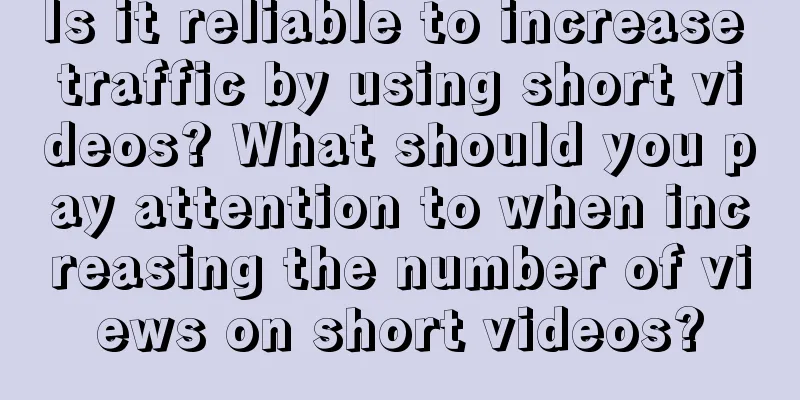 Is it reliable to increase traffic by using short videos? What should you pay attention to when increasing the number of views on short videos?