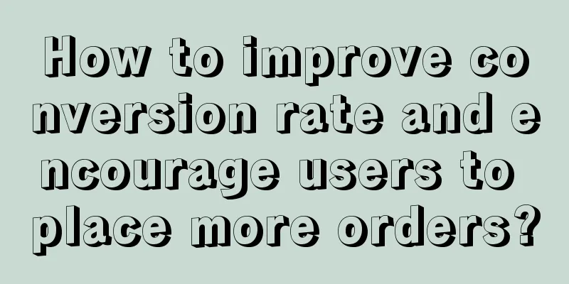 How to improve conversion rate and encourage users to place more orders?