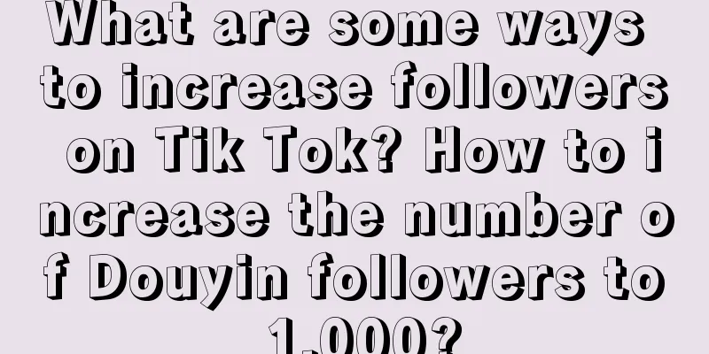 What are some ways to increase followers on Tik Tok? How to increase the number of Douyin followers to 1,000?