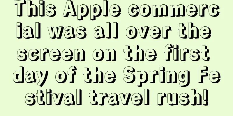 This Apple commercial was all over the screen on the first day of the Spring Festival travel rush!